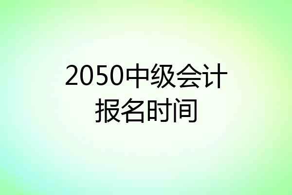 2050中级会计报名时间