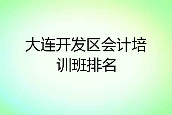 大连开发区会计培训班排名