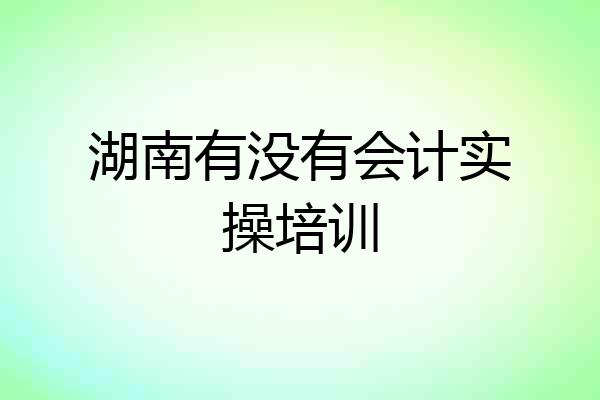 湖南有没有会计实操培训