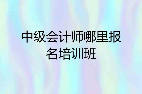 中级会计师哪里报名培训班
