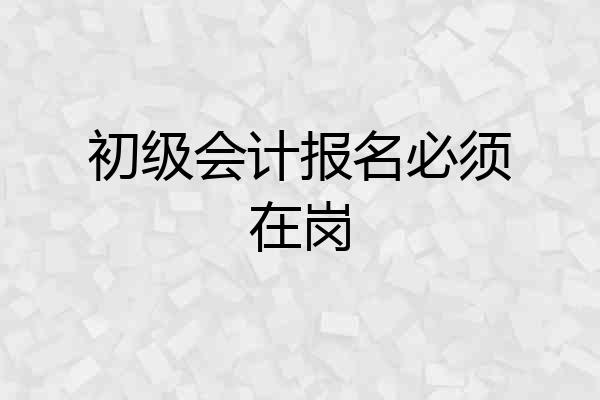 初级会计报名必须在岗