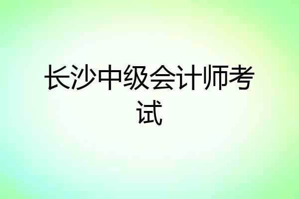 长沙中级会计师考试