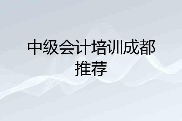中级会计培训成都推荐