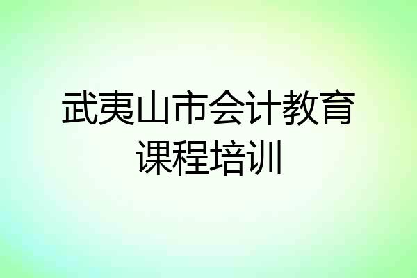 武夷山市会计教育课程培训