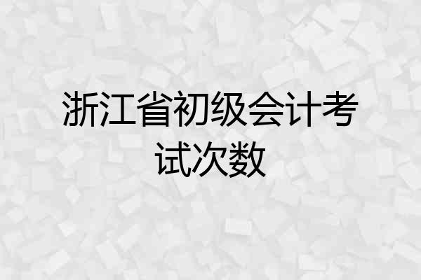 浙江省初级会计考试次数