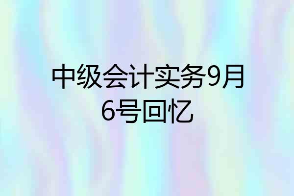 中级会计实务9月6号回忆