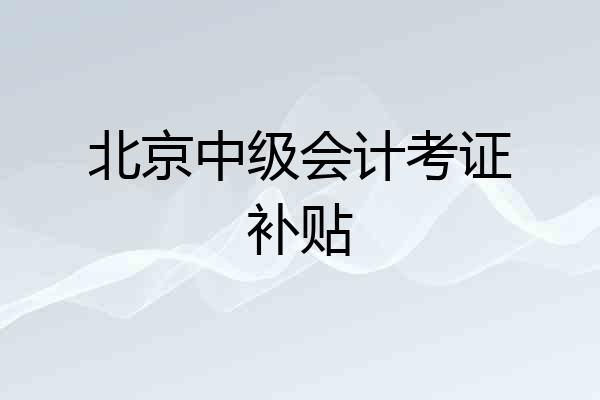 北京中级会计考证补贴
