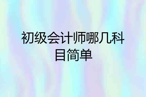 初级会计师哪几科目简单