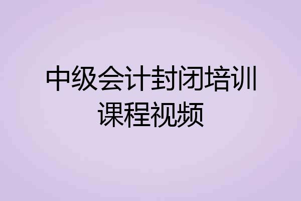 中级会计封闭培训课程视频