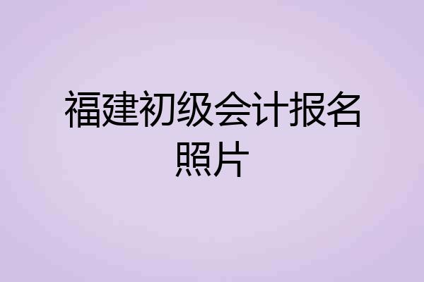 福建初级会计报名照片