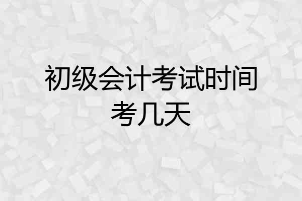 初级会计考试时间考几天