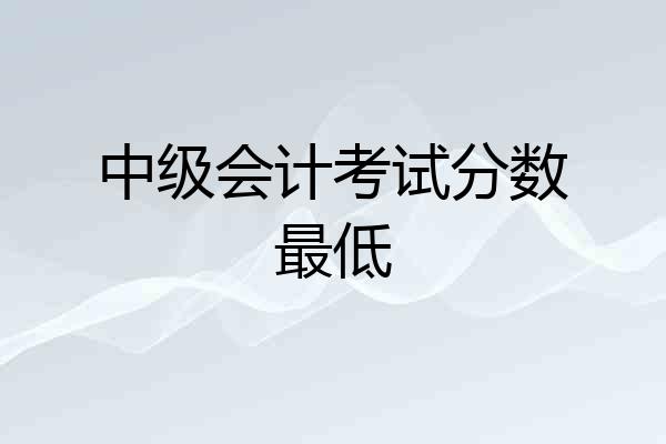 中级会计考试分数最低