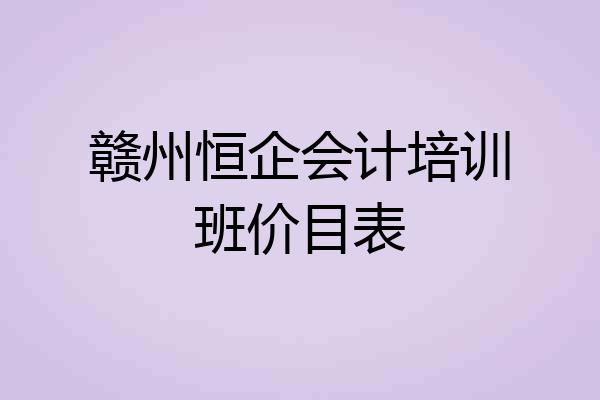 赣州恒企会计培训班价目表