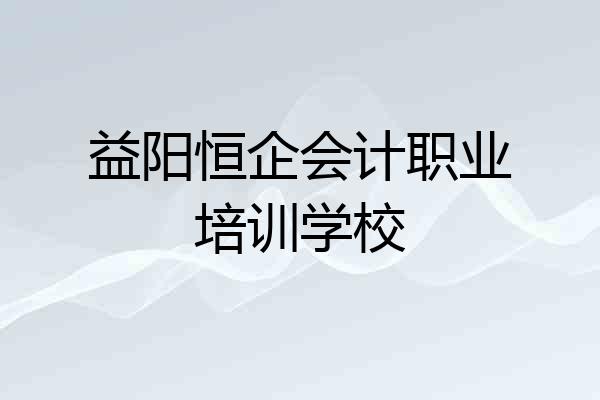 益阳恒企会计职业培训学校