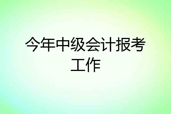 今年中级会计报考工作
