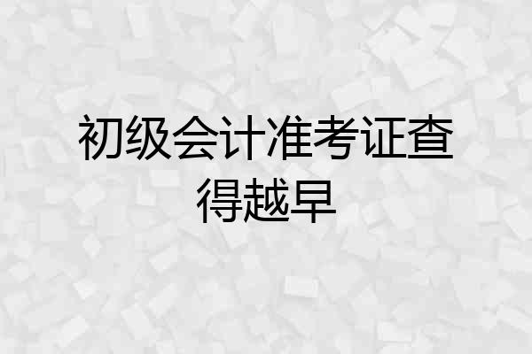 初级会计准考证查得越早