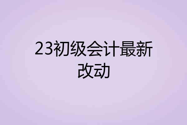 23初级会计最新改动