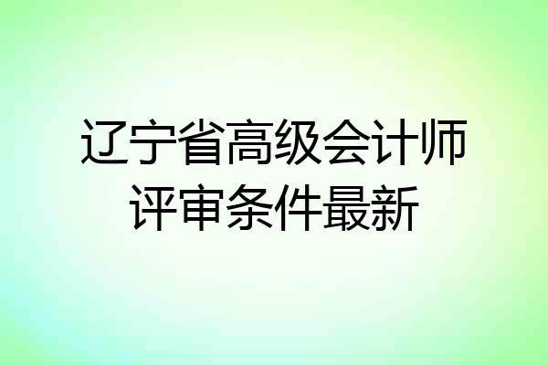辽宁省高级会计师评审条件最新