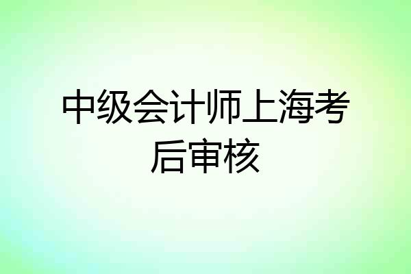 中级会计师上海考后审核