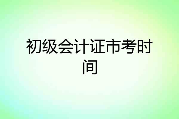 初级会计证市考时间