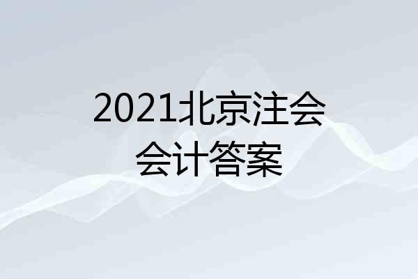 2021北京注会会计答案