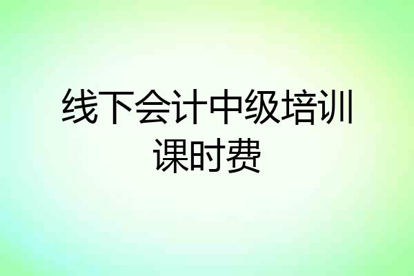 线下会计中级培训课时费