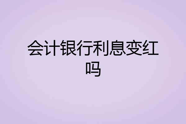 会计银行利息变红吗