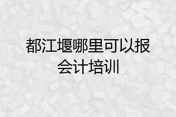 都江堰哪里可以报会计培训