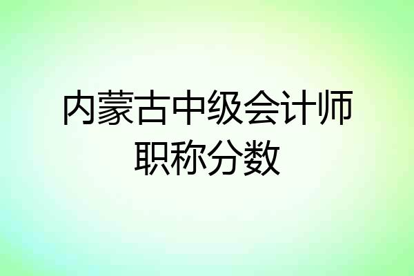 内蒙古中级会计师职称分数
