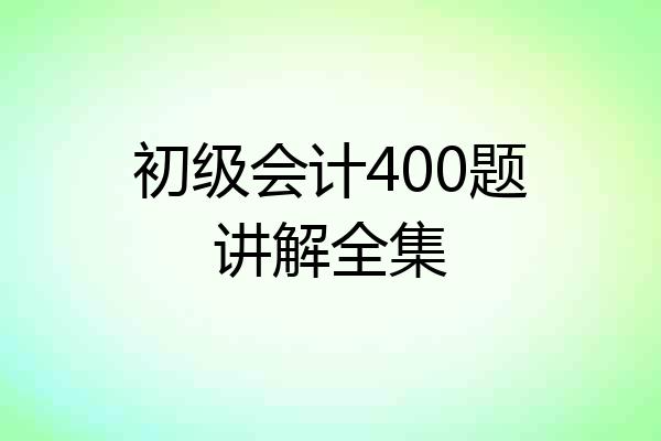 初级会计400题讲解全集