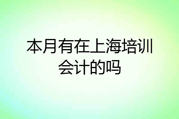 本月有在上海培训会计的吗