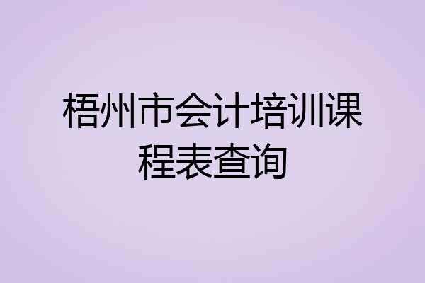 梧州市会计培训课程表查询