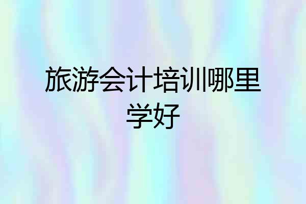 旅游会计培训哪里学好