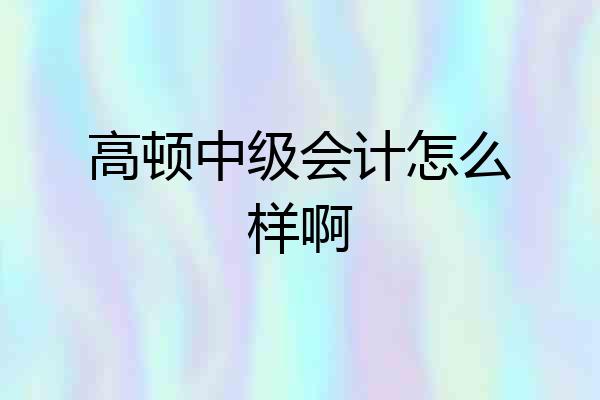高顿中级会计怎么样啊
