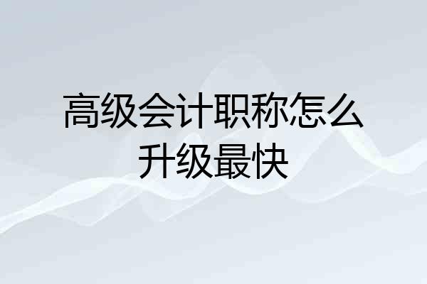 高级会计职称怎么升级最快
