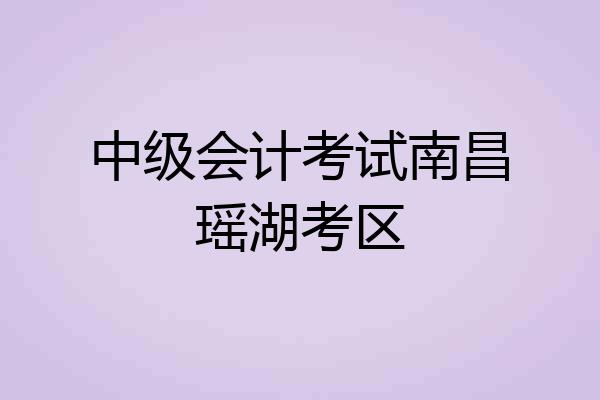 中级会计考试南昌瑶湖考区