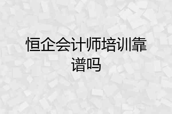 恒企会计师培训靠谱吗