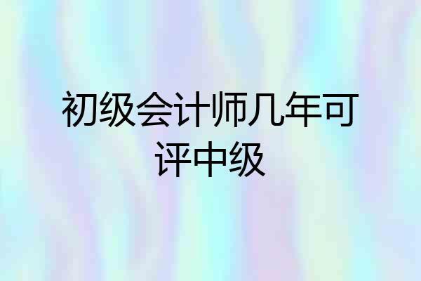 初级会计师几年可评中级