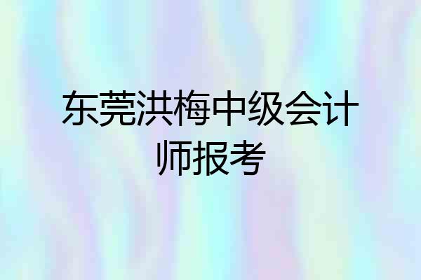 东莞洪梅中级会计师报考