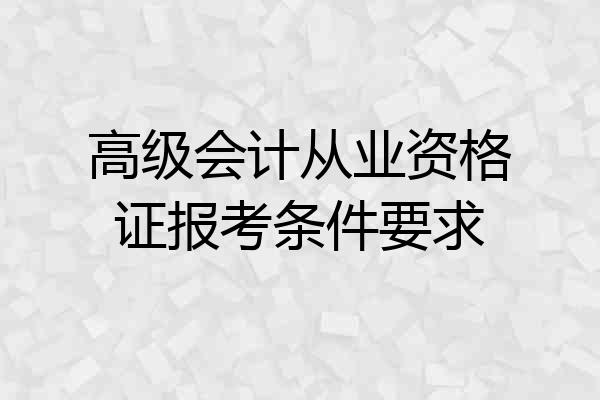 高级会计从业资格证报考条件要求