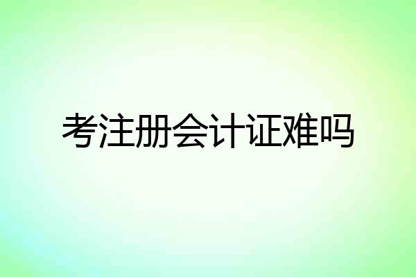 考注册会计证难吗