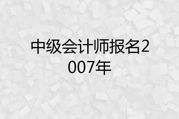 中级会计师报名2007年