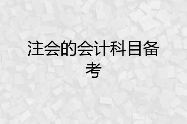 注会的会计科目备考