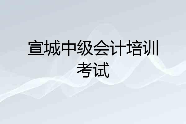 宣城中级会计培训考试
