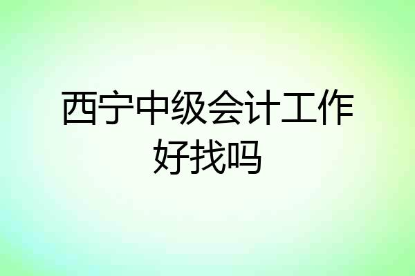 西宁中级会计工作好找吗