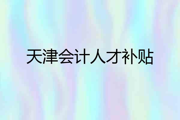 天津会计人才补贴