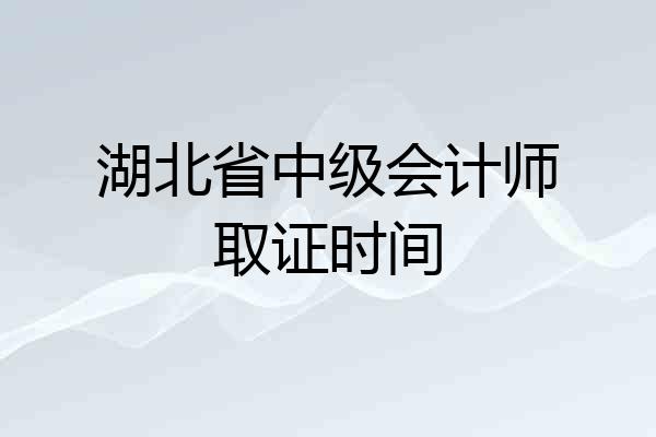 湖北省中级会计师取证时间