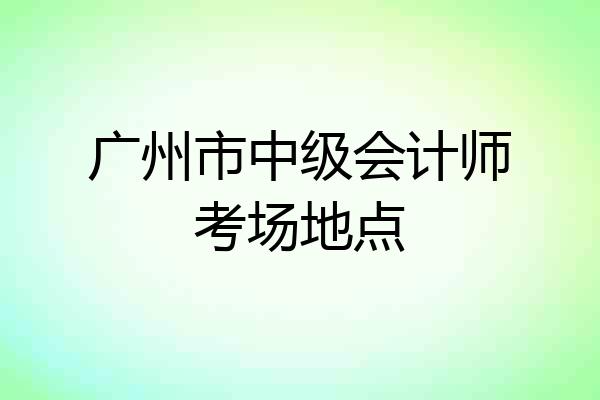 广州市中级会计师考场地点