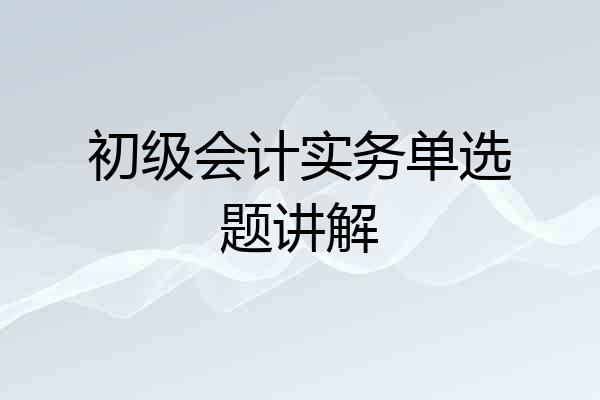 初级会计实务单选题讲解
