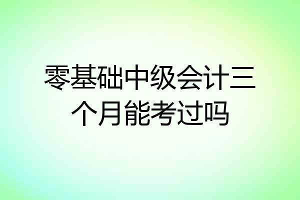 零基础中级会计三个月能考过吗